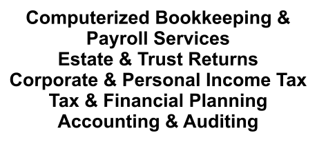 Computerized Bookkeeping & Payroll Services Estate & Trust Returns Corporate & Personal Income Tax Tax & Financial Planning Accounting & Auditing