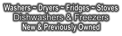 Washers ~ Dryers ~ Fridges ~ Stoves Dishwashers & Freezers New & Previously Owned