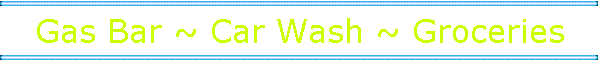 Gas Bar ~ Car Wash ~ Groceries